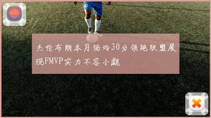 杰伦布朗本月场均30分领跑联盟展现FMVP实力不容小觑