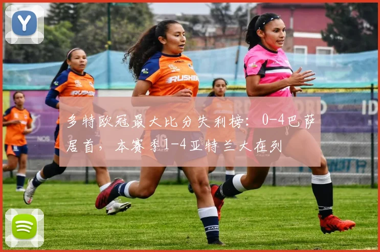 多特欧冠最大比分失利榜：0-4巴萨居首，本赛季1-4亚特兰大在列