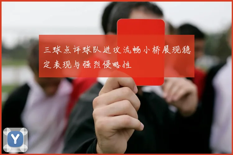 三球点评球队进攻流畅小桥展现稳定表现与强烈侵略性
