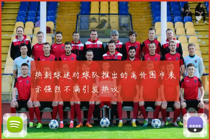 热刺球迷对球队推出的高价围巾表示强烈不满引发热议