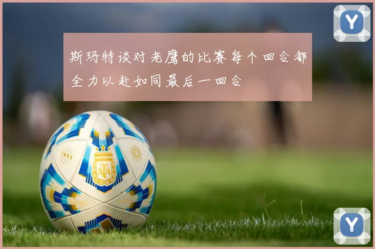 斯玛特谈对老鹰的比赛每个回合都全力以赴如同最后一回合