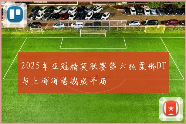 2025年亚冠精英联赛第六轮柔佛DT与上海海港战成平局