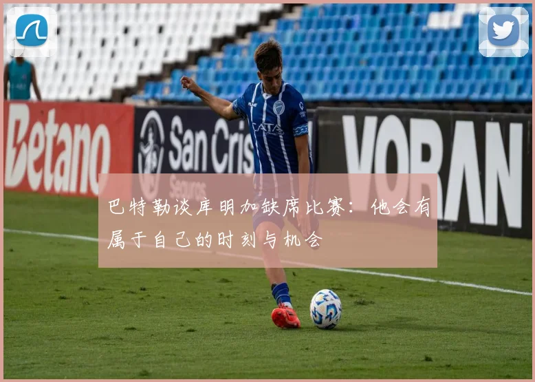 巴特勒谈库明加缺席比赛：他会有属于自己的时刻与机会