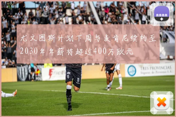 尤文图斯计划下周与麦肯尼续约至2030年年薪将超过400万欧元